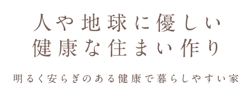 人や地球に優しい健康な住まい作り 明るく安らぎのある健康で暮らしやすい家